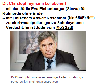 Dr. Christoph Eymann
                      kollaboriert mit kriminellen Juden,
                      zerstört+manipuliert ganze Schulsysteme, Verdacht:
                      Er ist Jude vom MoSSad!