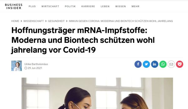 Der deutsche „Businessinsider“, der sich auch
                    gerne Qualität auf die Fahnen heftet, meint am
                    19.6.2021: Hoffnungsträger mRNA-Impfstoffe: Moderna
                    und Biontech schützen wohl jarhelang vor Covid-19